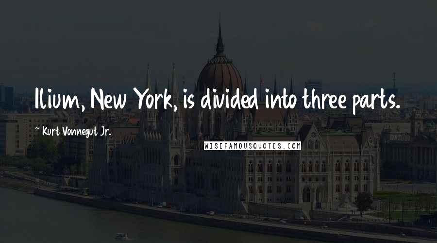 Kurt Vonnegut Jr. Quotes: Ilium, New York, is divided into three parts.