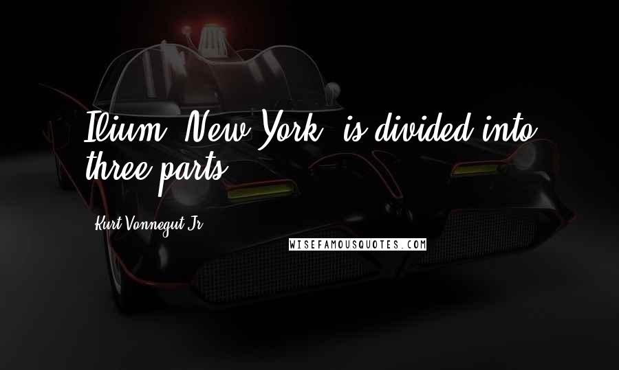 Kurt Vonnegut Jr. Quotes: Ilium, New York, is divided into three parts.