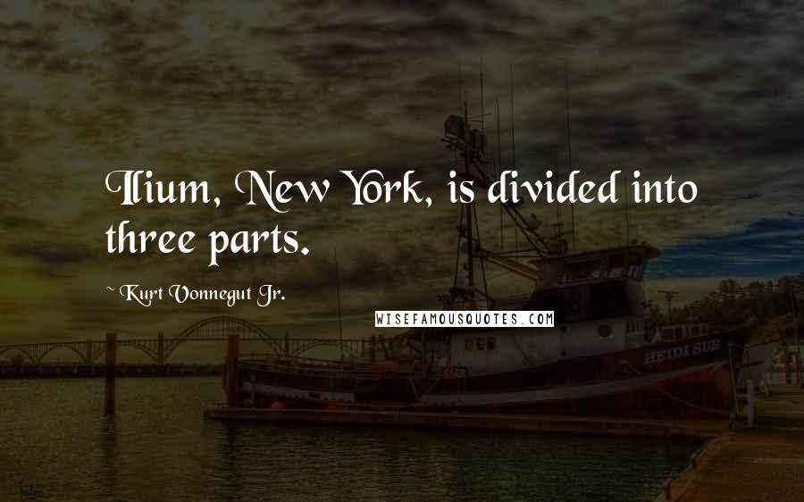 Kurt Vonnegut Jr. Quotes: Ilium, New York, is divided into three parts.