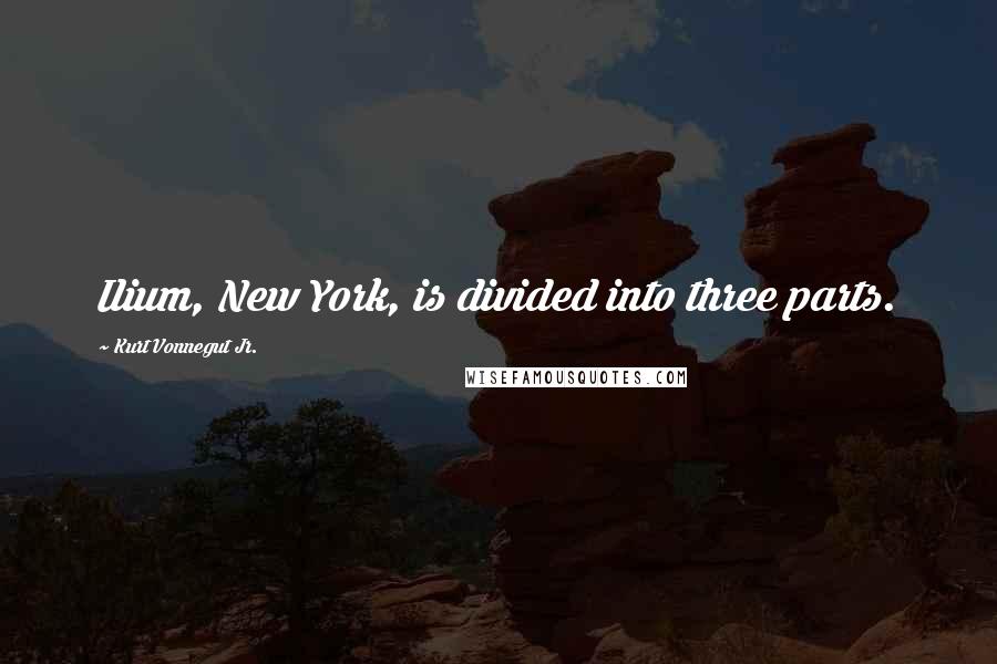 Kurt Vonnegut Jr. Quotes: Ilium, New York, is divided into three parts.