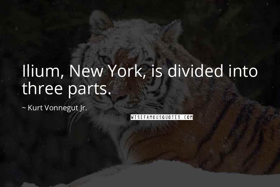 Kurt Vonnegut Jr. Quotes: Ilium, New York, is divided into three parts.