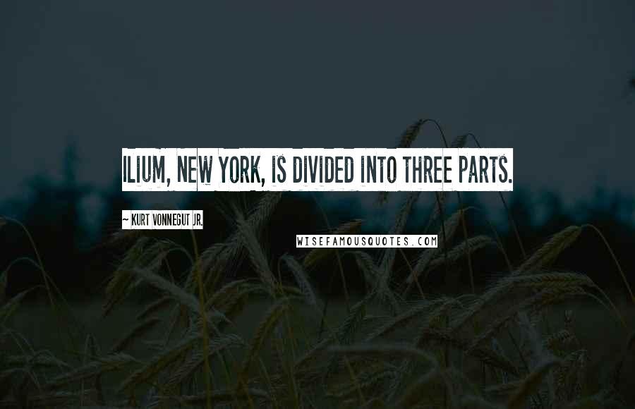 Kurt Vonnegut Jr. Quotes: Ilium, New York, is divided into three parts.