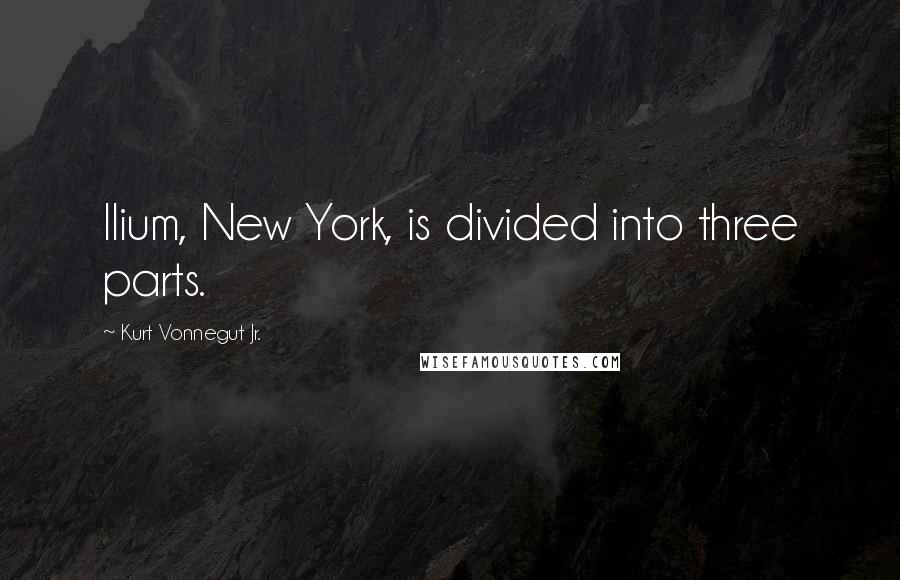 Kurt Vonnegut Jr. Quotes: Ilium, New York, is divided into three parts.