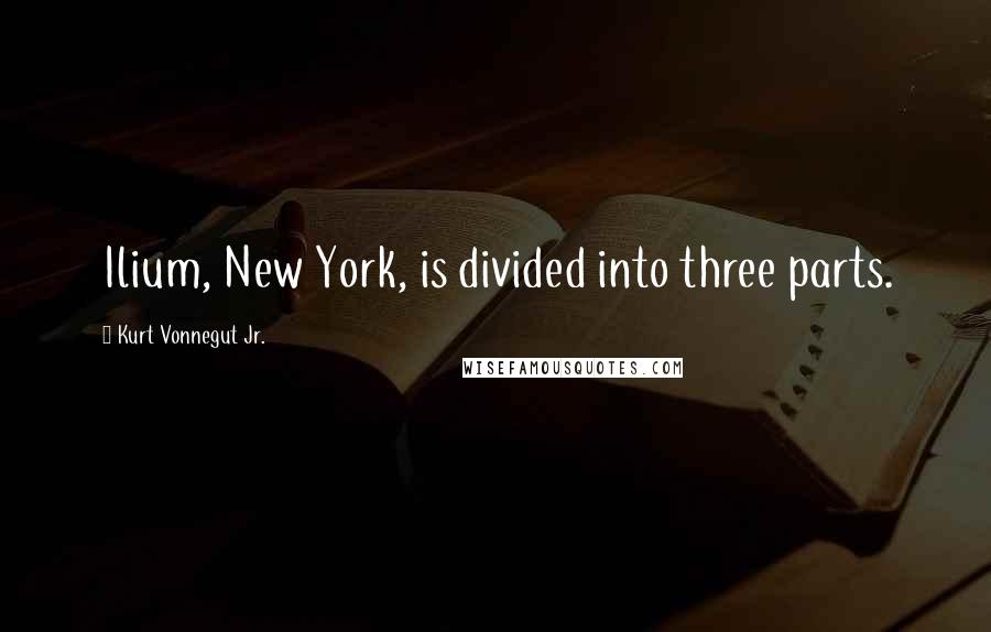 Kurt Vonnegut Jr. Quotes: Ilium, New York, is divided into three parts.
