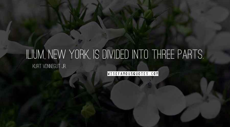 Kurt Vonnegut Jr. Quotes: Ilium, New York, is divided into three parts.