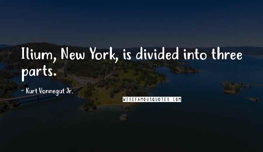 Kurt Vonnegut Jr. Quotes: Ilium, New York, is divided into three parts.