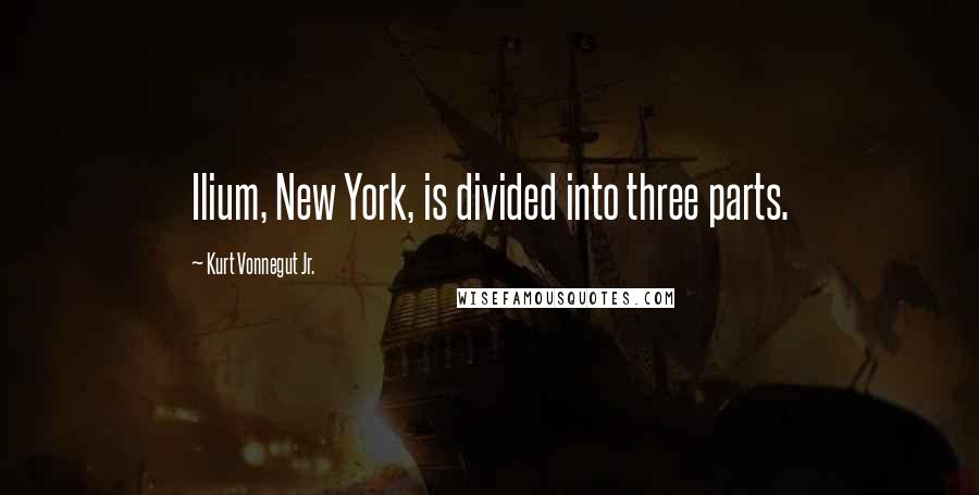 Kurt Vonnegut Jr. Quotes: Ilium, New York, is divided into three parts.