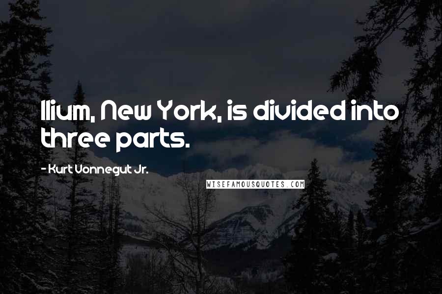 Kurt Vonnegut Jr. Quotes: Ilium, New York, is divided into three parts.
