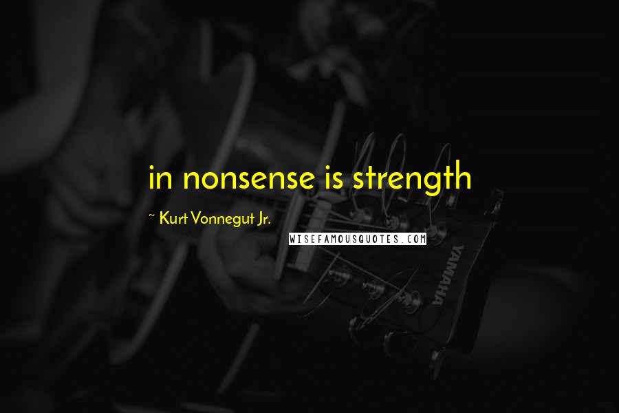 Kurt Vonnegut Jr. Quotes: in nonsense is strength