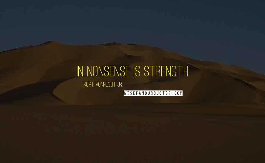 Kurt Vonnegut Jr. Quotes: in nonsense is strength