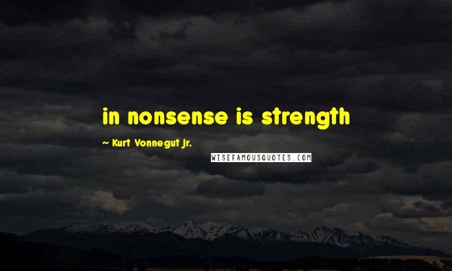 Kurt Vonnegut Jr. Quotes: in nonsense is strength