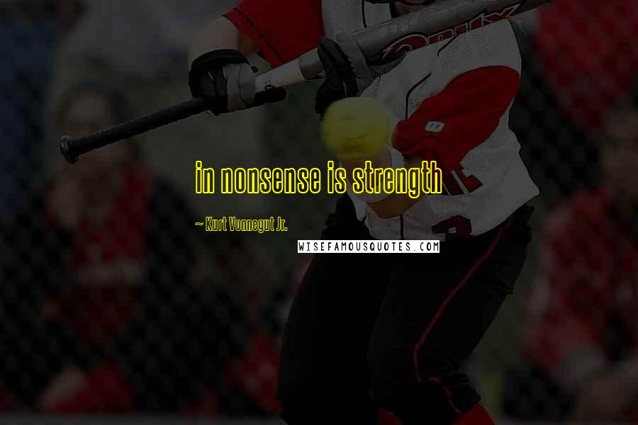 Kurt Vonnegut Jr. Quotes: in nonsense is strength