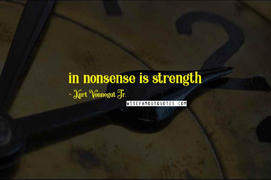 Kurt Vonnegut Jr. Quotes: in nonsense is strength