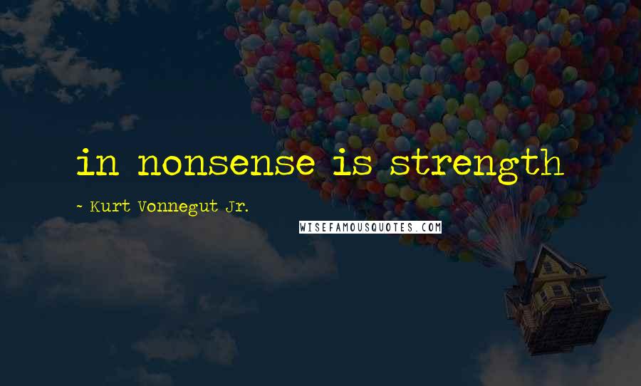 Kurt Vonnegut Jr. Quotes: in nonsense is strength