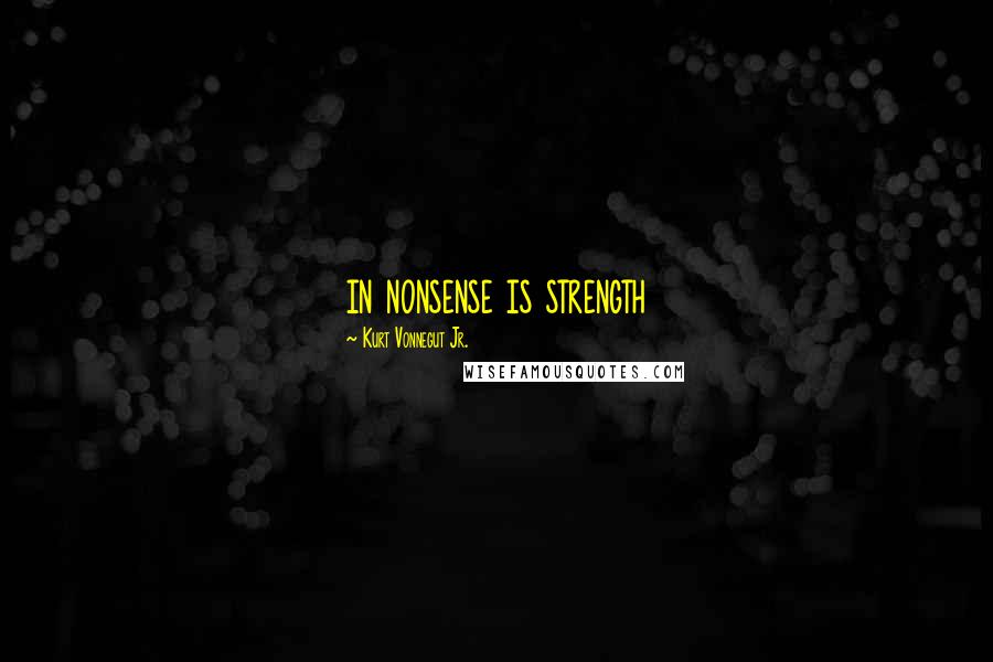 Kurt Vonnegut Jr. Quotes: in nonsense is strength