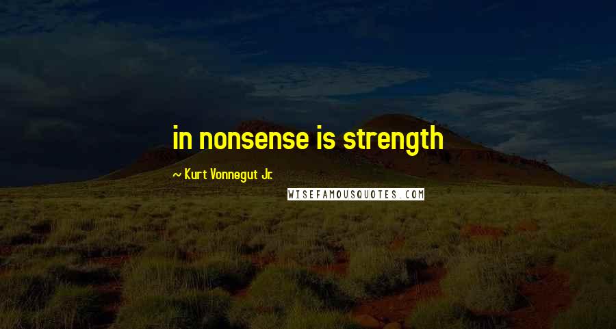 Kurt Vonnegut Jr. Quotes: in nonsense is strength