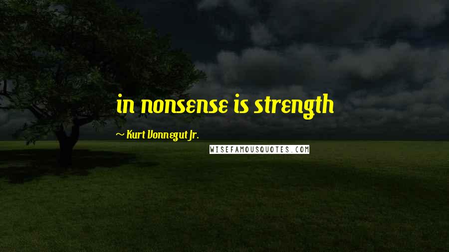 Kurt Vonnegut Jr. Quotes: in nonsense is strength