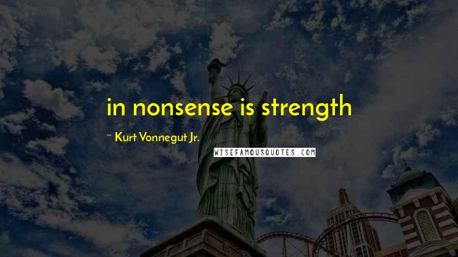 Kurt Vonnegut Jr. Quotes: in nonsense is strength