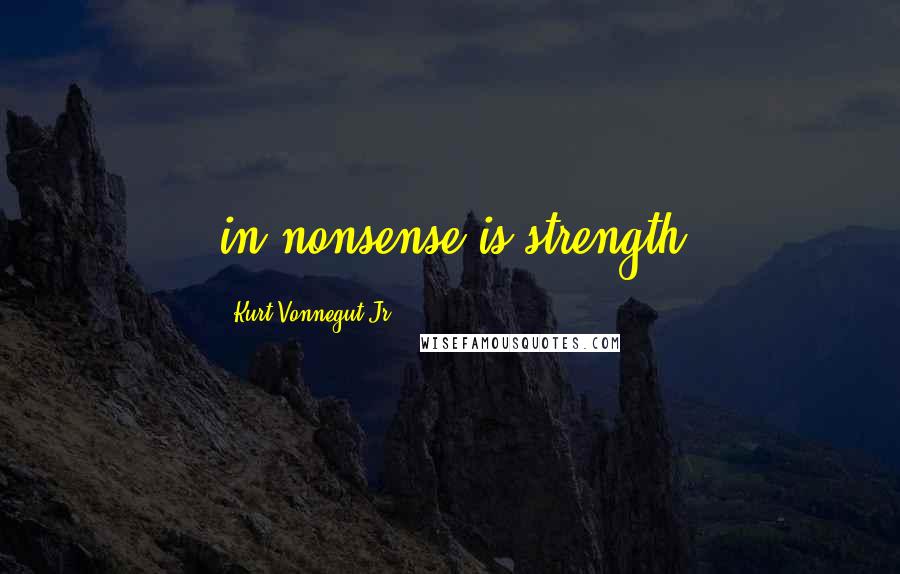 Kurt Vonnegut Jr. Quotes: in nonsense is strength