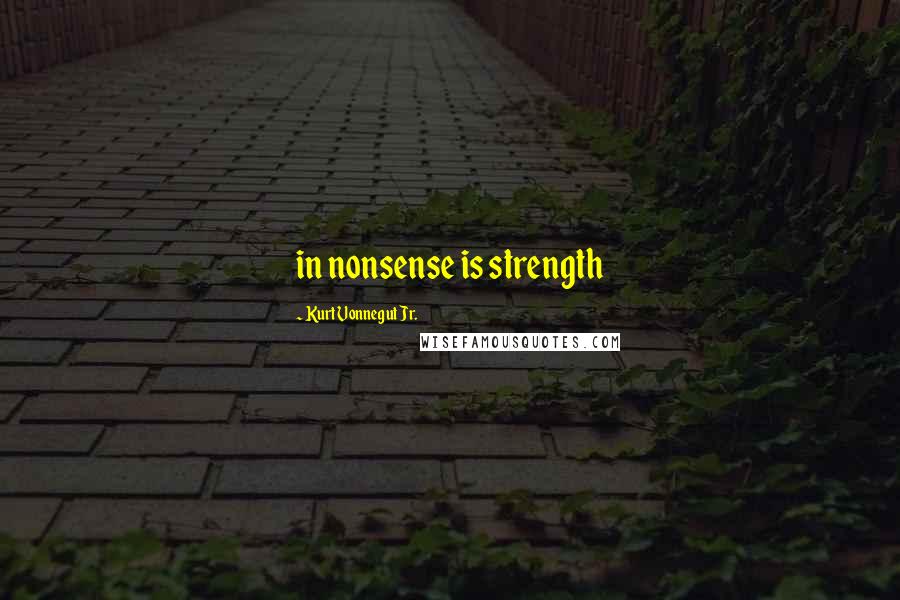 Kurt Vonnegut Jr. Quotes: in nonsense is strength