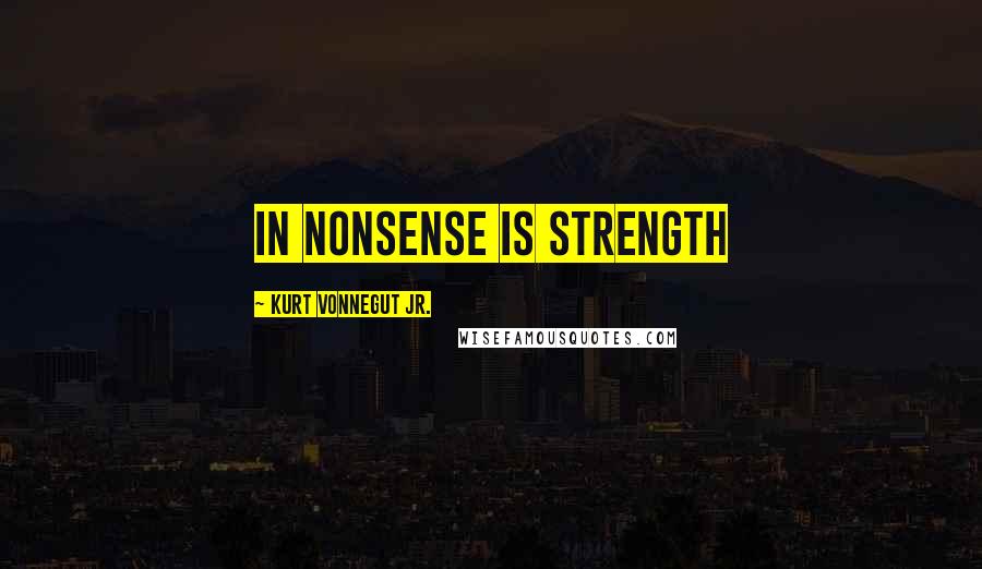 Kurt Vonnegut Jr. Quotes: in nonsense is strength