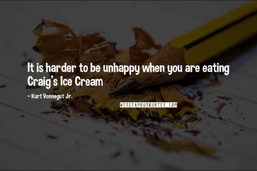 Kurt Vonnegut Jr. Quotes: It is harder to be unhappy when you are eating Craig's Ice Cream