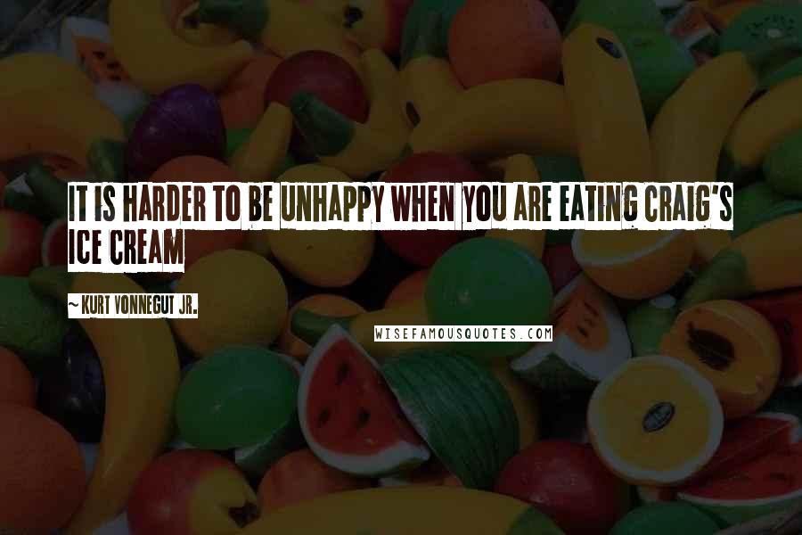 Kurt Vonnegut Jr. Quotes: It is harder to be unhappy when you are eating Craig's Ice Cream