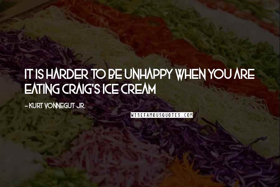 Kurt Vonnegut Jr. Quotes: It is harder to be unhappy when you are eating Craig's Ice Cream