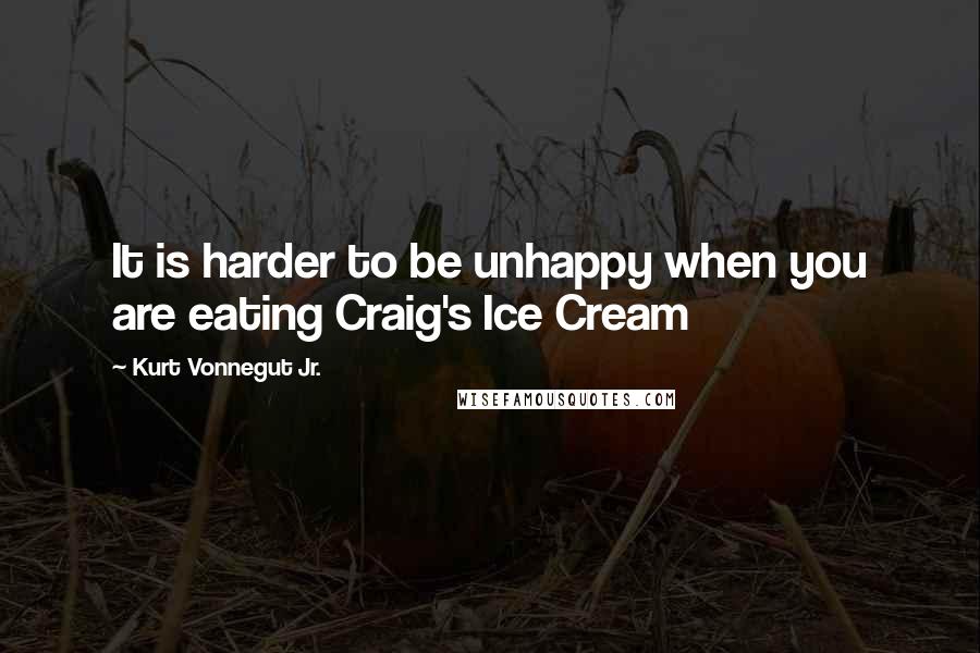Kurt Vonnegut Jr. Quotes: It is harder to be unhappy when you are eating Craig's Ice Cream