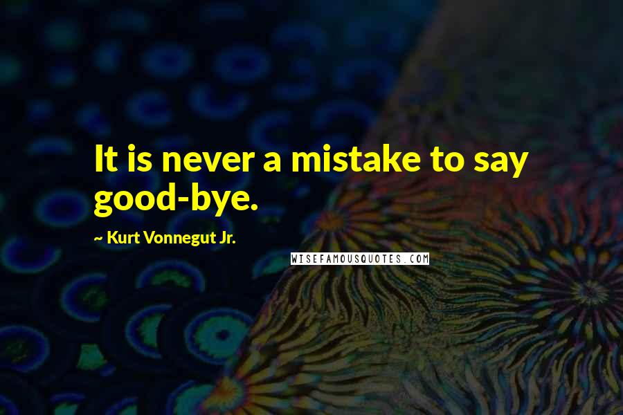 Kurt Vonnegut Jr. Quotes: It is never a mistake to say good-bye.