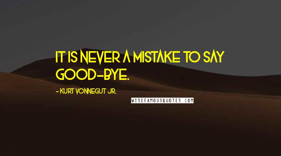 Kurt Vonnegut Jr. Quotes: It is never a mistake to say good-bye.