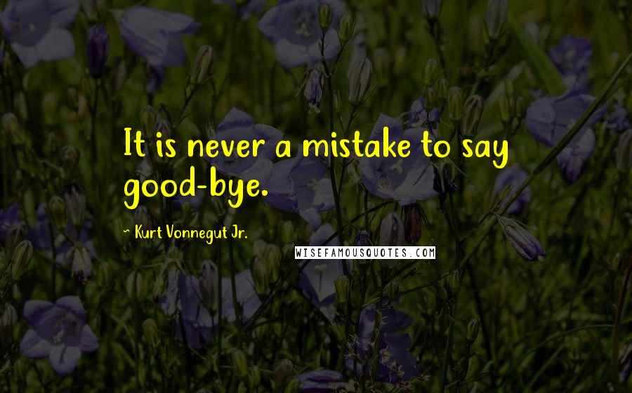 Kurt Vonnegut Jr. Quotes: It is never a mistake to say good-bye.