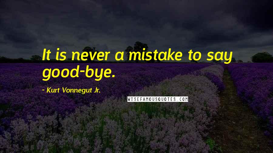 Kurt Vonnegut Jr. Quotes: It is never a mistake to say good-bye.