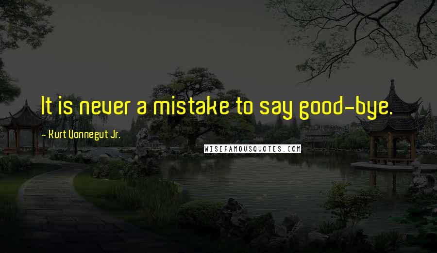 Kurt Vonnegut Jr. Quotes: It is never a mistake to say good-bye.