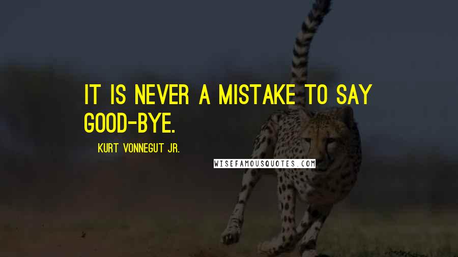 Kurt Vonnegut Jr. Quotes: It is never a mistake to say good-bye.