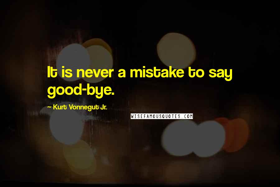 Kurt Vonnegut Jr. Quotes: It is never a mistake to say good-bye.