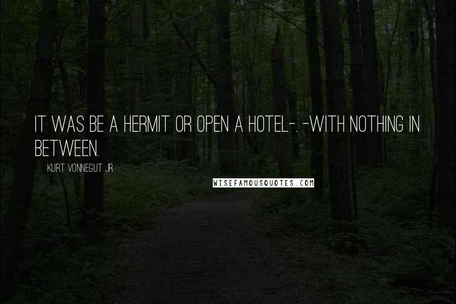 Kurt Vonnegut Jr. Quotes: It was be a hermit or open a hotel-. -with nothing in between.