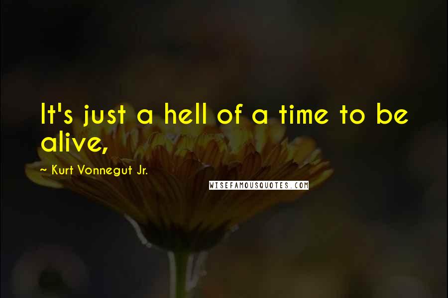 Kurt Vonnegut Jr. Quotes: It's just a hell of a time to be alive,