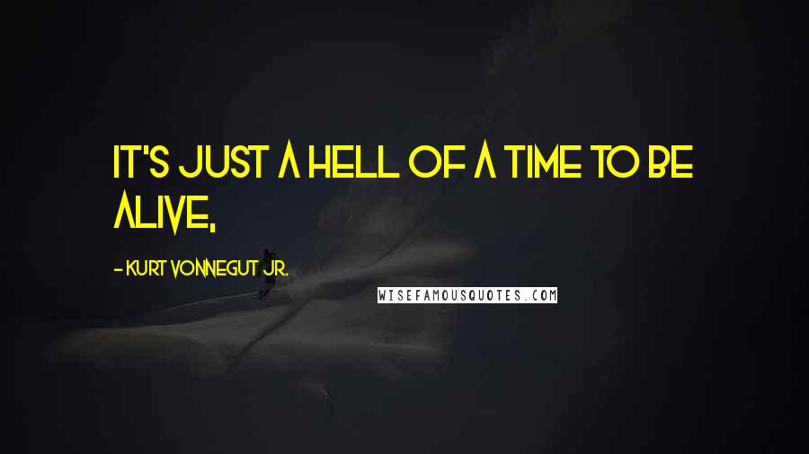 Kurt Vonnegut Jr. Quotes: It's just a hell of a time to be alive,