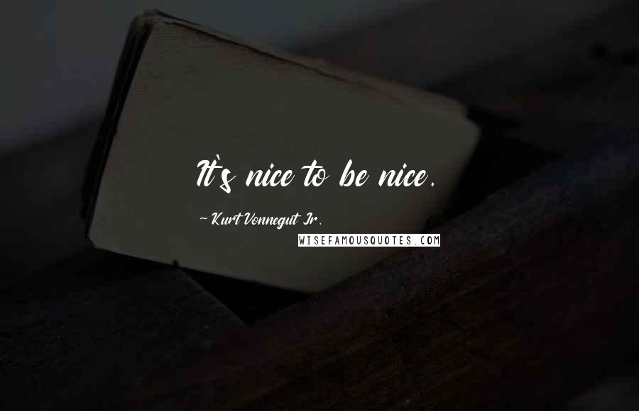 Kurt Vonnegut Jr. Quotes: It's nice to be nice.