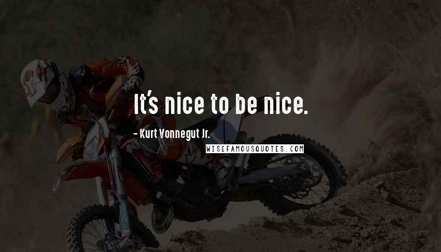 Kurt Vonnegut Jr. Quotes: It's nice to be nice.