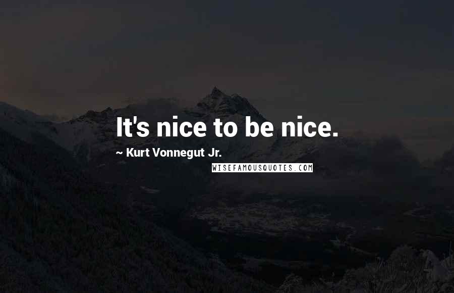 Kurt Vonnegut Jr. Quotes: It's nice to be nice.