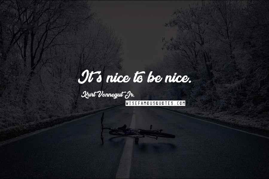 Kurt Vonnegut Jr. Quotes: It's nice to be nice.