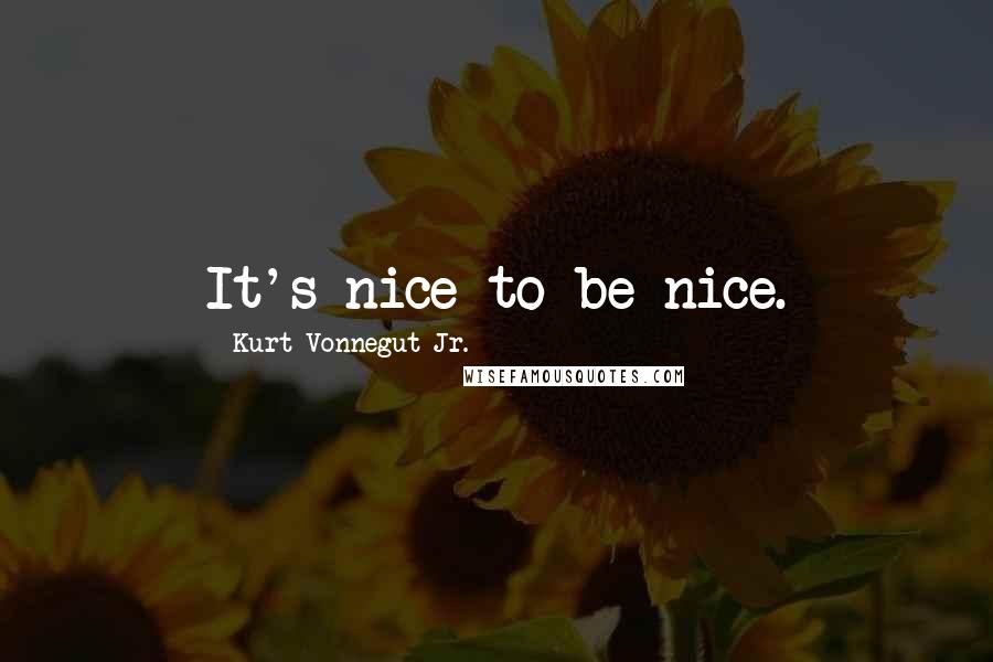 Kurt Vonnegut Jr. Quotes: It's nice to be nice.