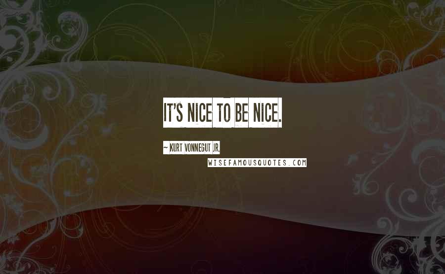 Kurt Vonnegut Jr. Quotes: It's nice to be nice.