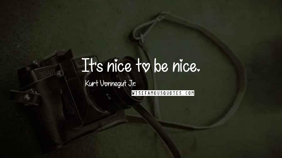 Kurt Vonnegut Jr. Quotes: It's nice to be nice.