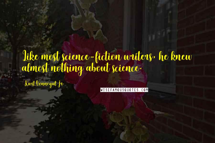 Kurt Vonnegut Jr. Quotes: Like most science-fiction writers, he knew almost nothing about science.