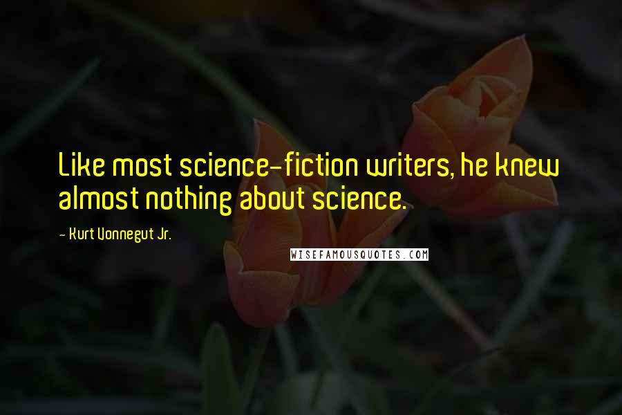 Kurt Vonnegut Jr. Quotes: Like most science-fiction writers, he knew almost nothing about science.