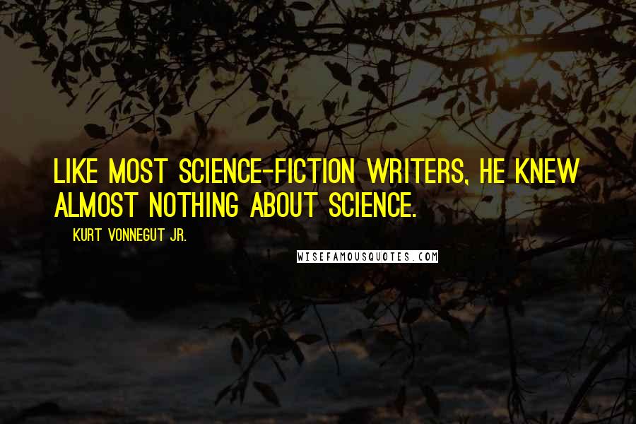 Kurt Vonnegut Jr. Quotes: Like most science-fiction writers, he knew almost nothing about science.