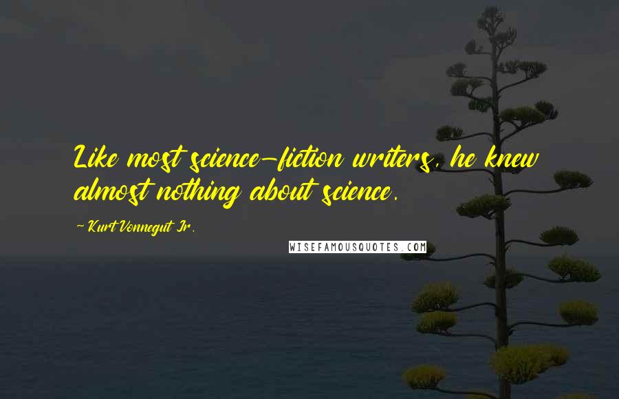 Kurt Vonnegut Jr. Quotes: Like most science-fiction writers, he knew almost nothing about science.